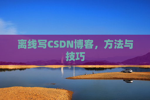 离线写CSDN博客，方法与技巧